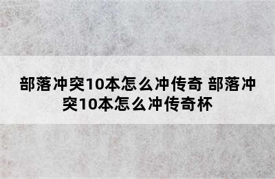 部落冲突10本怎么冲传奇 部落冲突10本怎么冲传奇杯